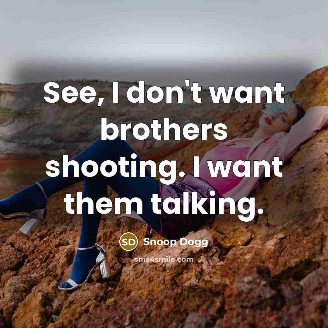 “See, I don't want brothers shooting. I want them talking.…” quote by Snoop Dogg