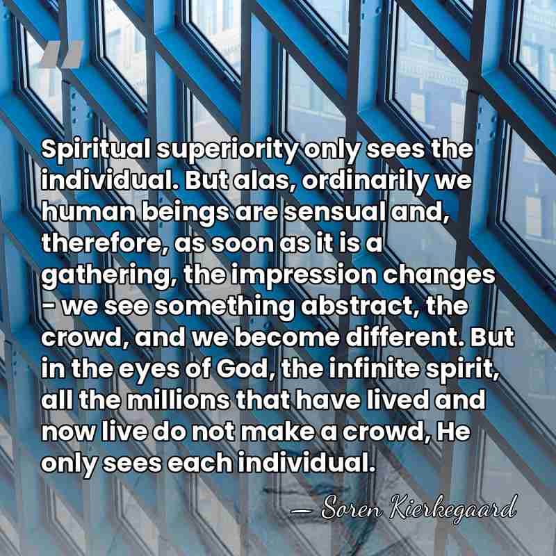 Spiritual superiority only sees the individual. But alas, ordinarily we human beings&hellip; - Soren Kierkegaard