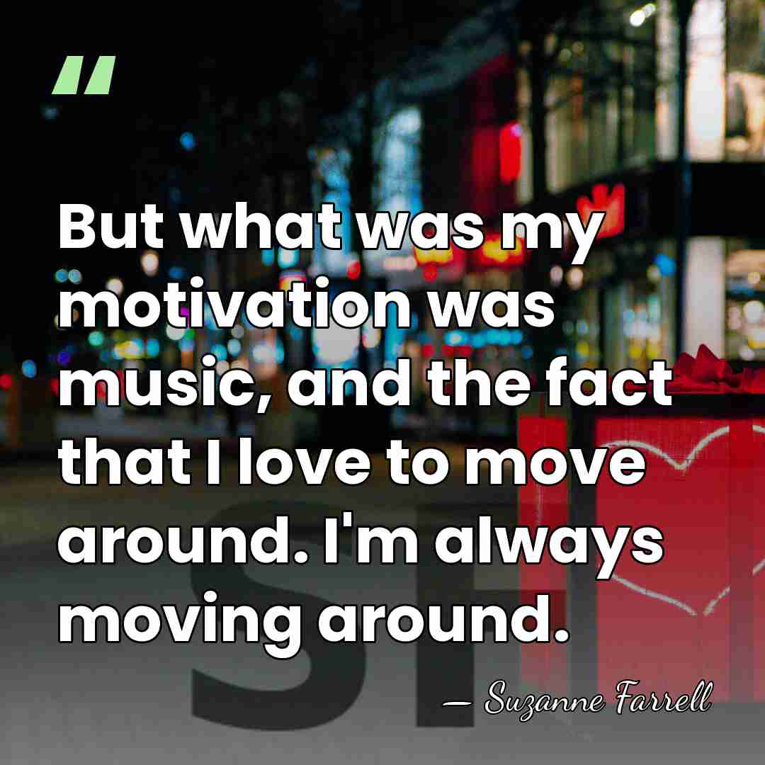 But what was my motivation was music, and the fact that I&hellip; - Suzanne Farrell