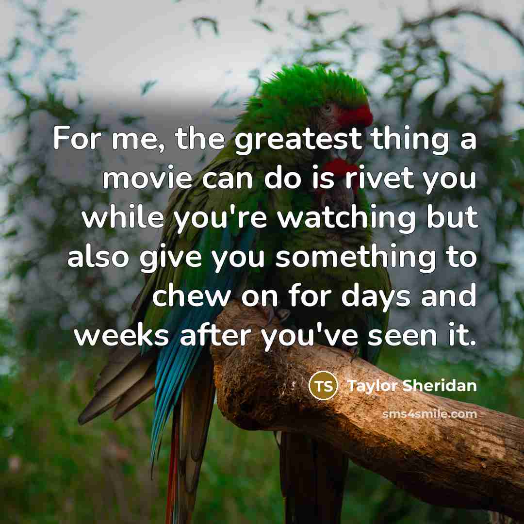 “For me, the greatest thing a movie can do is…” quote by Taylor Sheridan