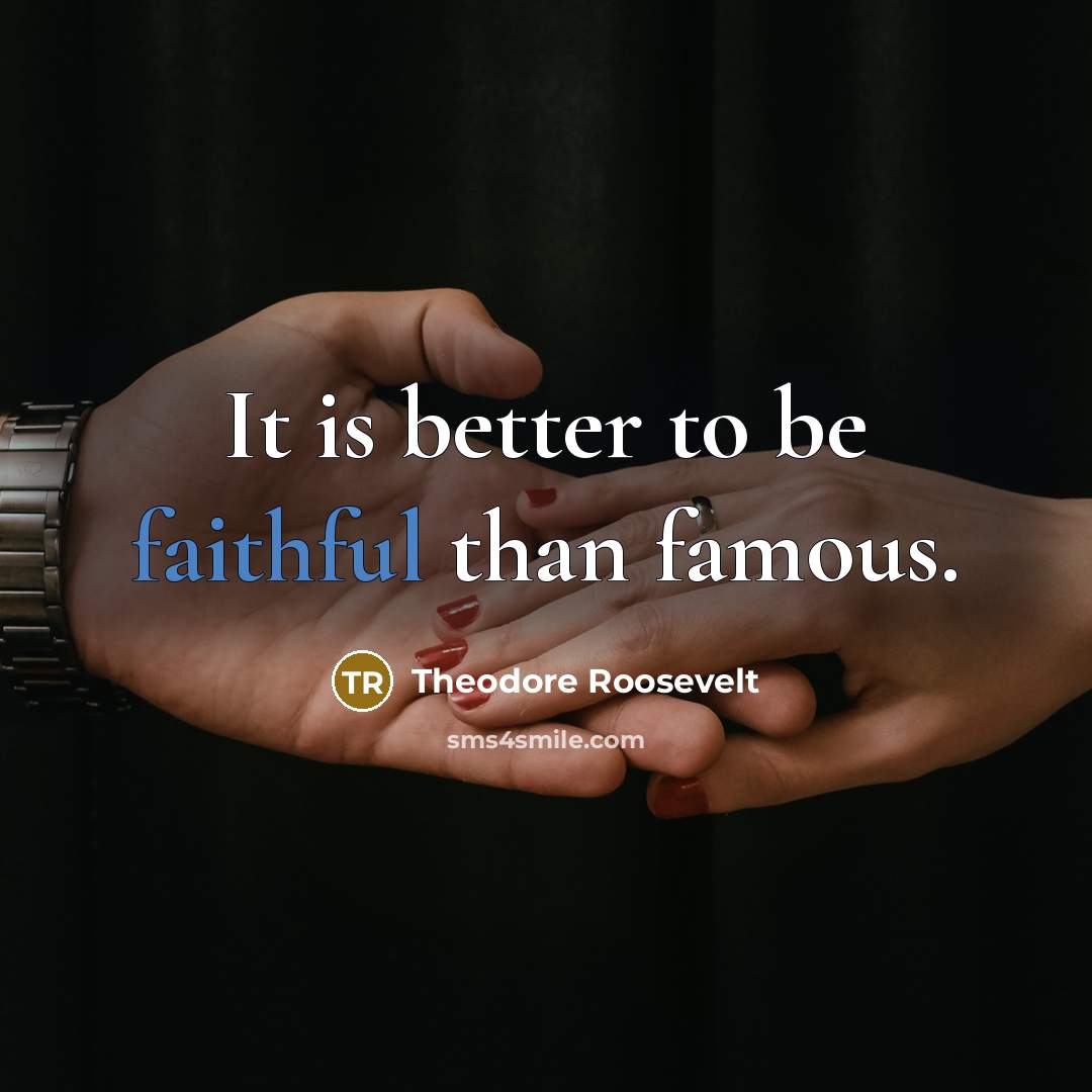 “It is better to be faithful than famous.…” quote by Theodore Roosevelt