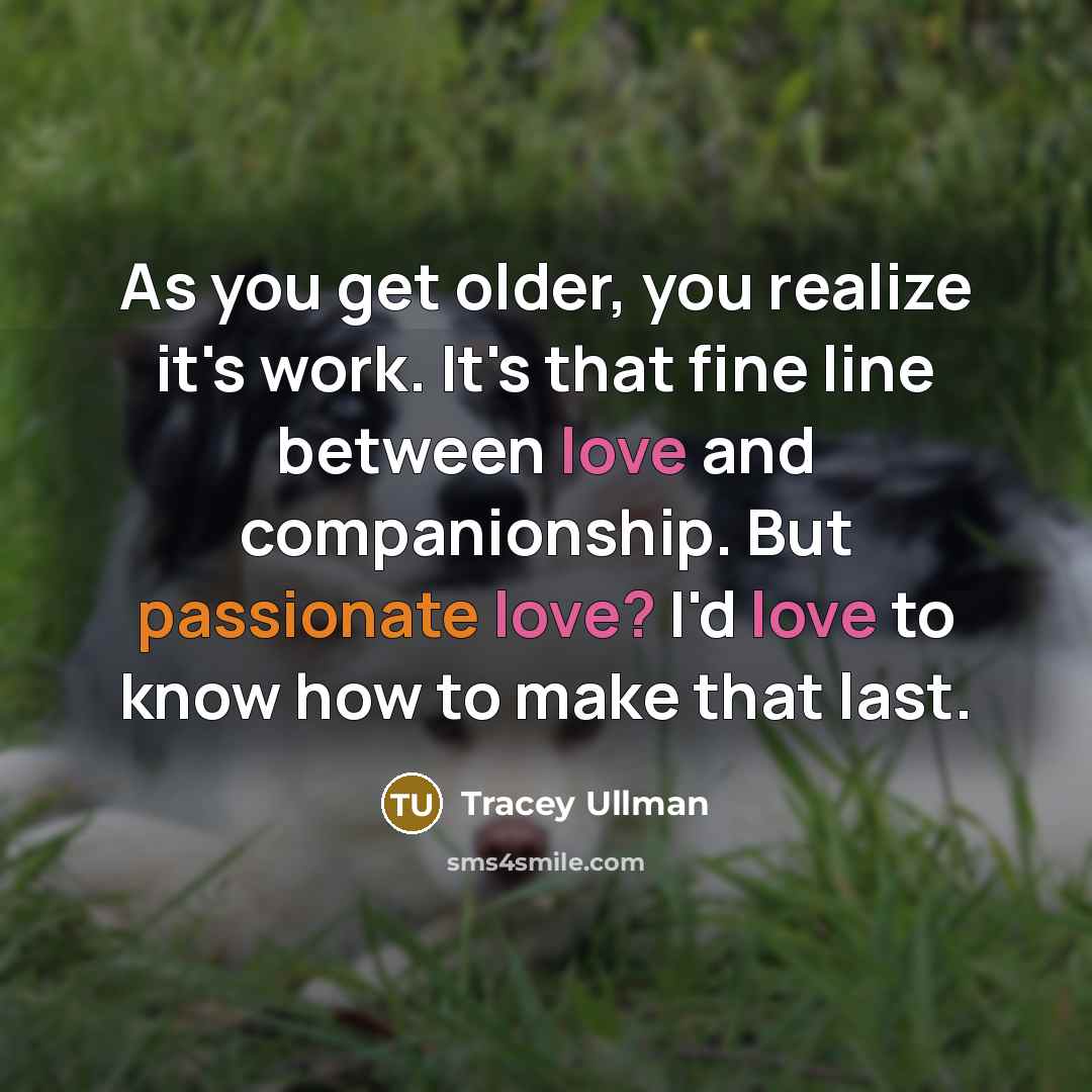 “As you get older, you realize it's work. It's that…” quote by Tracey Ullman