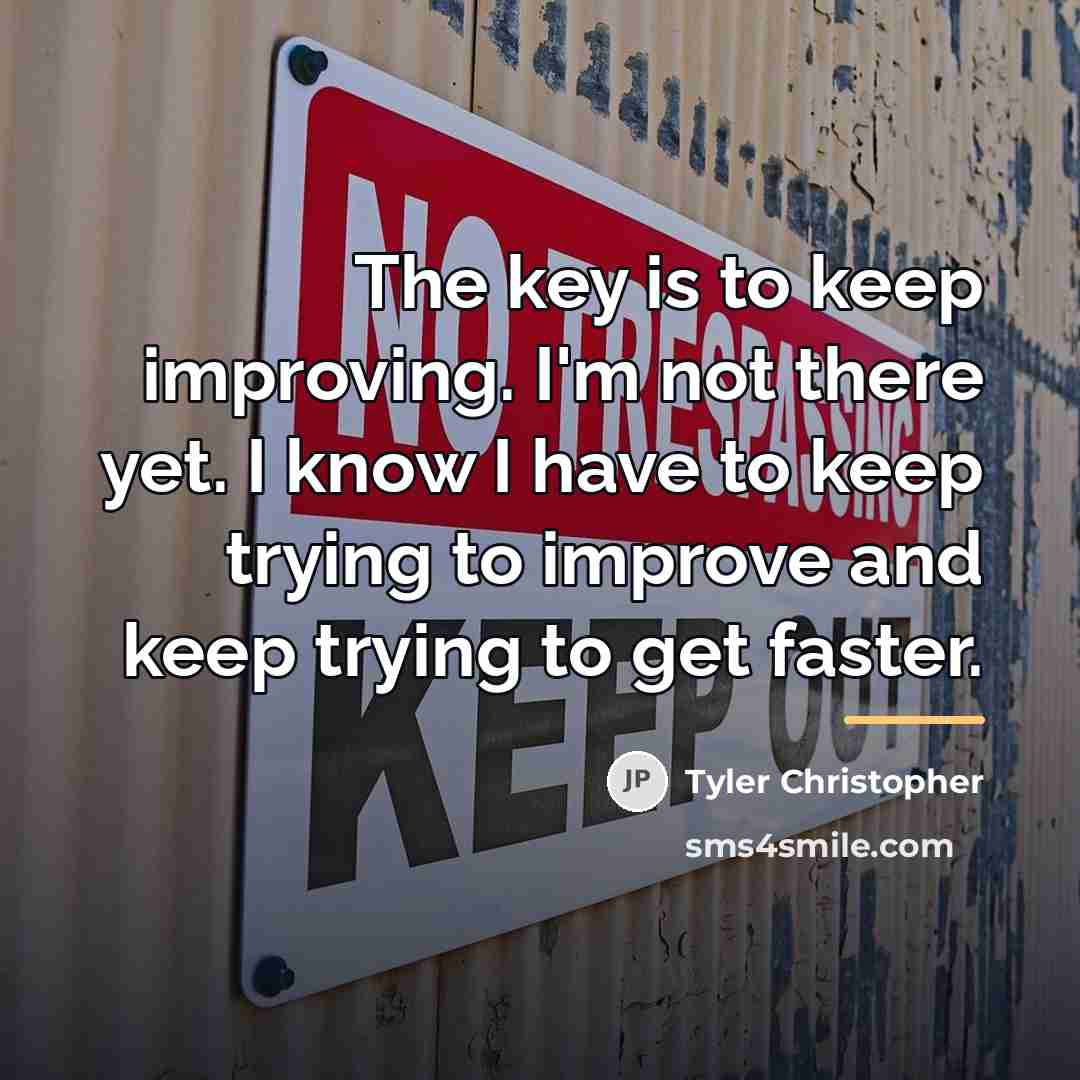 “The key is to keep improving. I'm not there yet.…” quote by Tyler Christopher