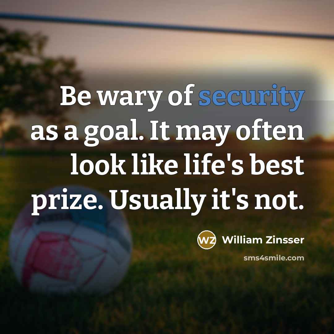 “Be wary of security as a goal. It may often…” quote by William Zinsser