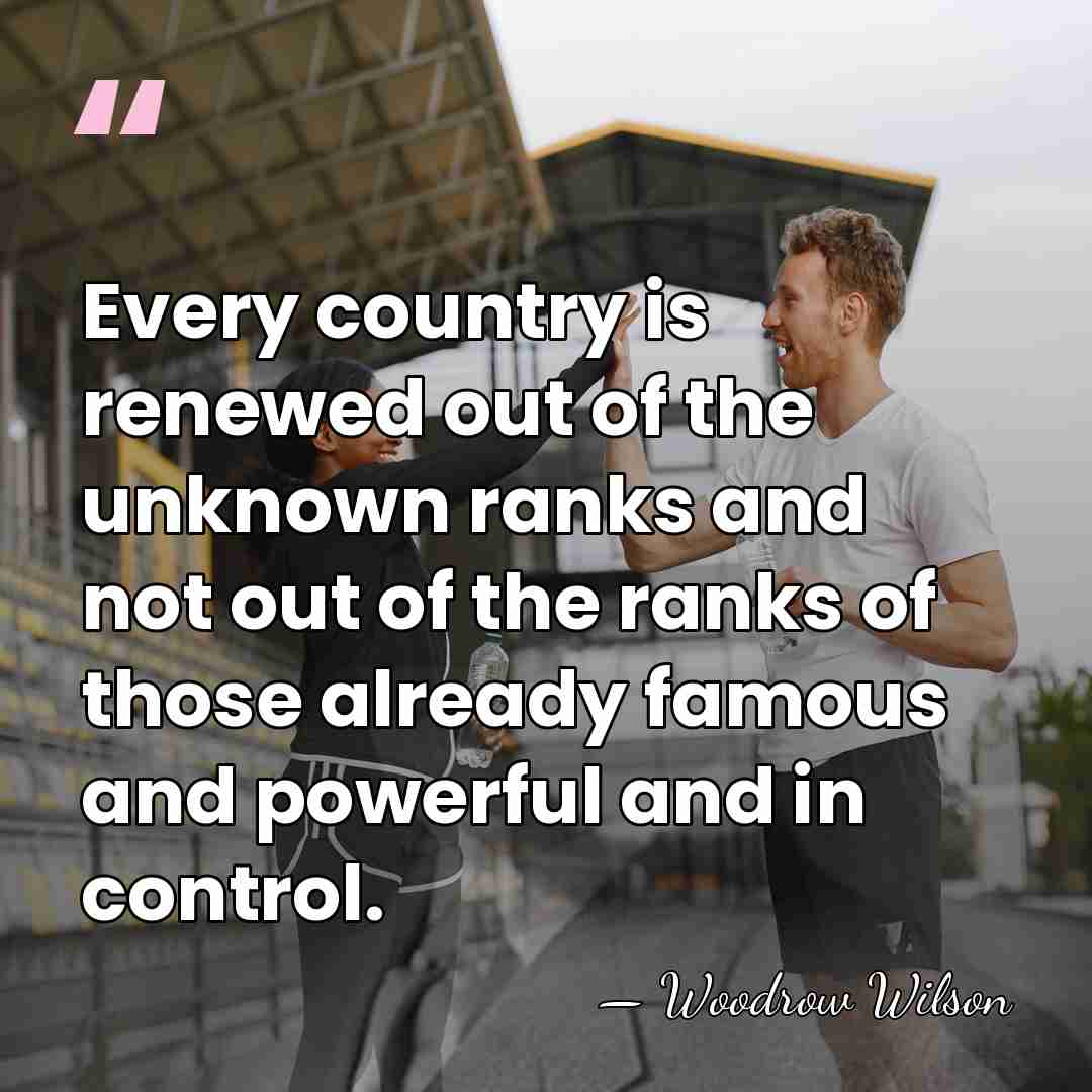 Every country is renewed out of the unknown ranks and not out&hellip; - Woodrow Wilson