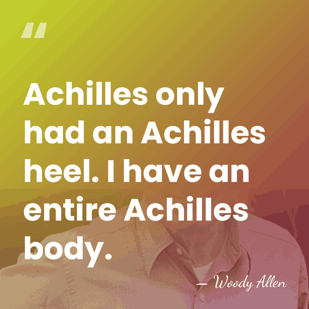 Achilles only had an Achilles heel. I have an entire Achilles body. - Woody Allen