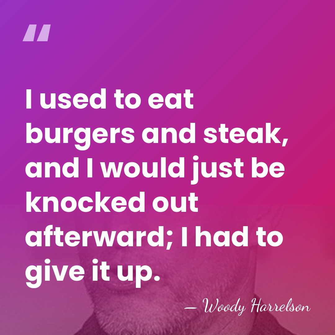 I used to eat burgers and steak, and I would just be&hellip; - Woody Harrelson