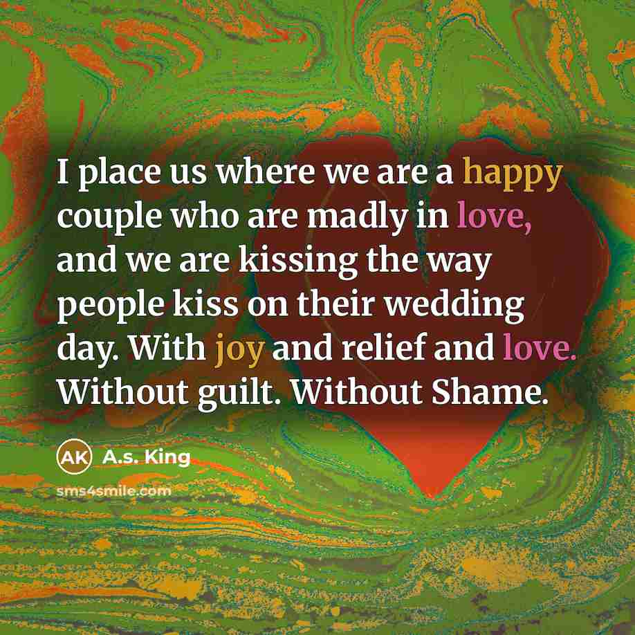 “I place us where we are a happy couple who…” quote by A.S. King