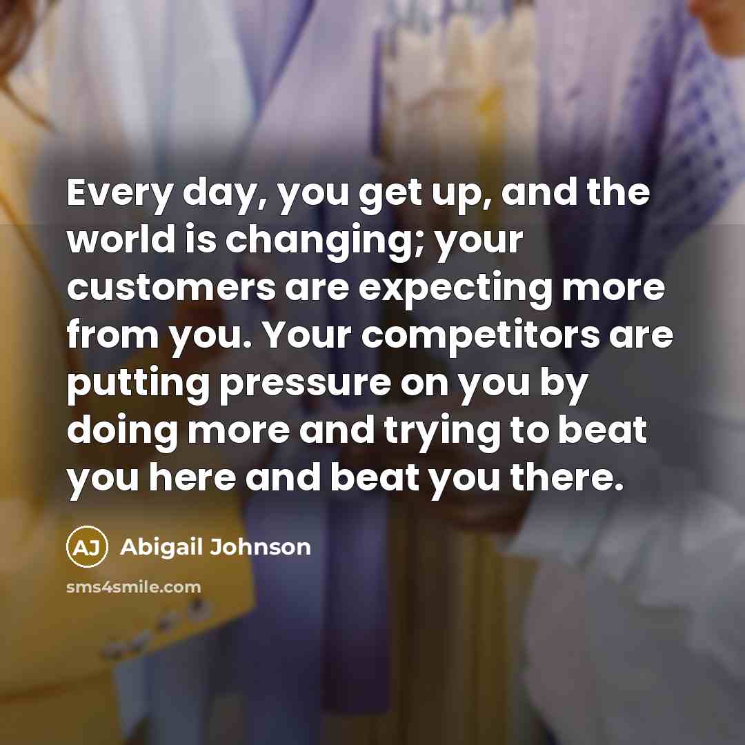 “Every day, you get up, and the world is changing;…” quote by Abigail Johnson