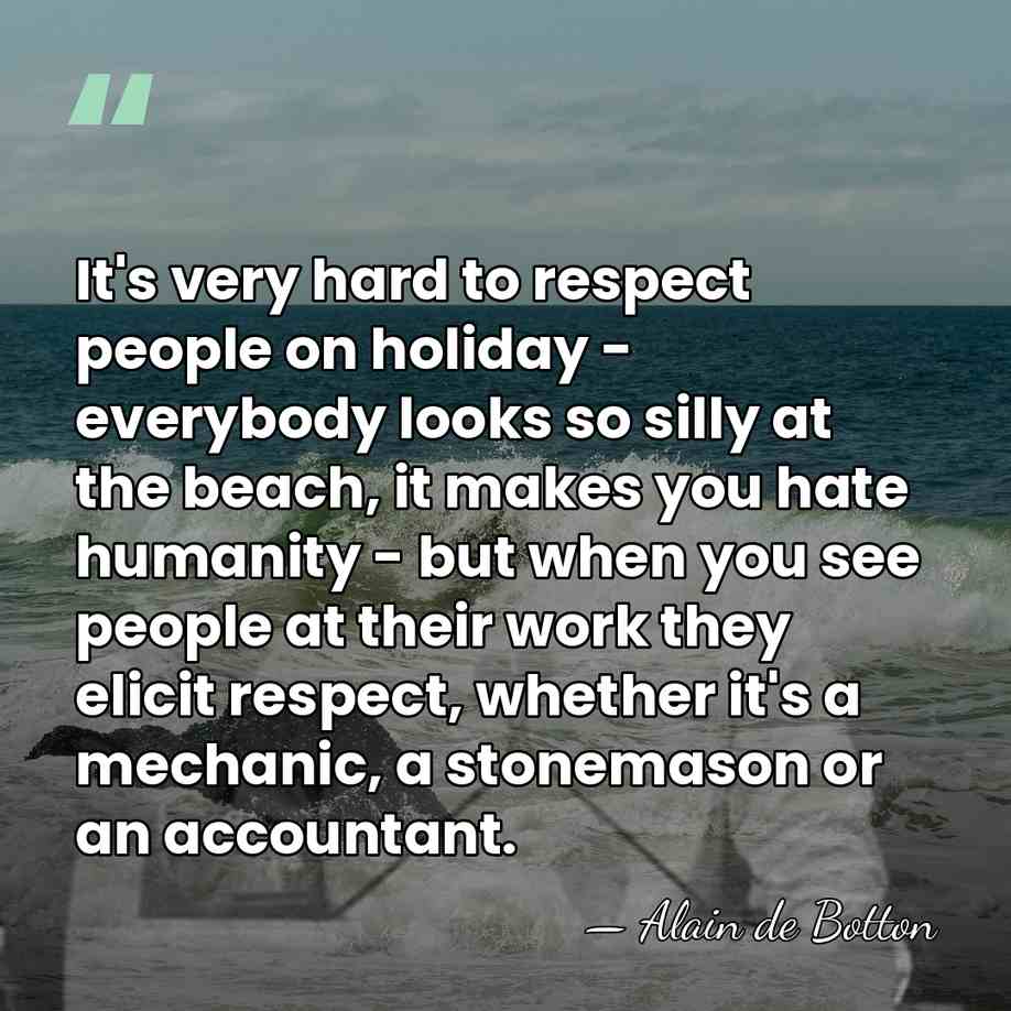 It's very hard to respect people on holiday - everybody looks so&hellip; - Alain de Botton