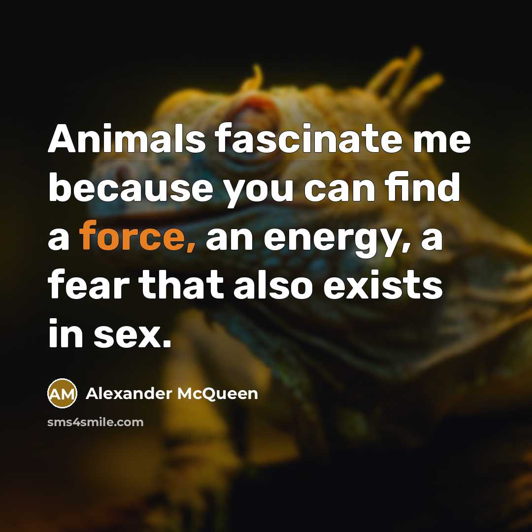 “Animals fascinate me because you can find a force, an…” quote by Alexander McQueen