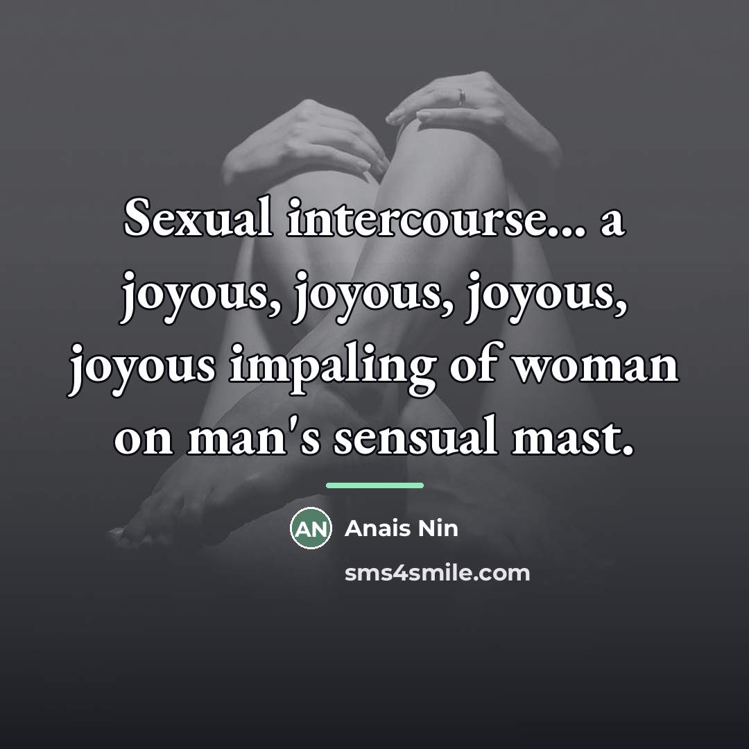 “Sexual intercourse... a joyous, joyous, joyous, joyous impaling of woman…” quote by Anais Nin