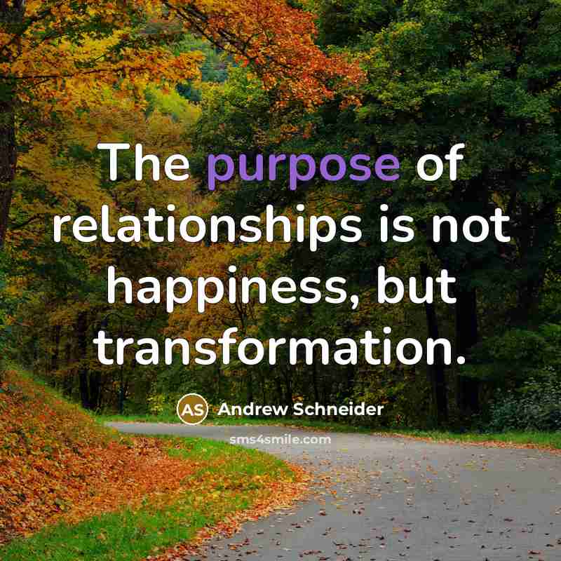 “The purpose of relationships is not happiness, but transformation.…” quote by Andrew Schneider