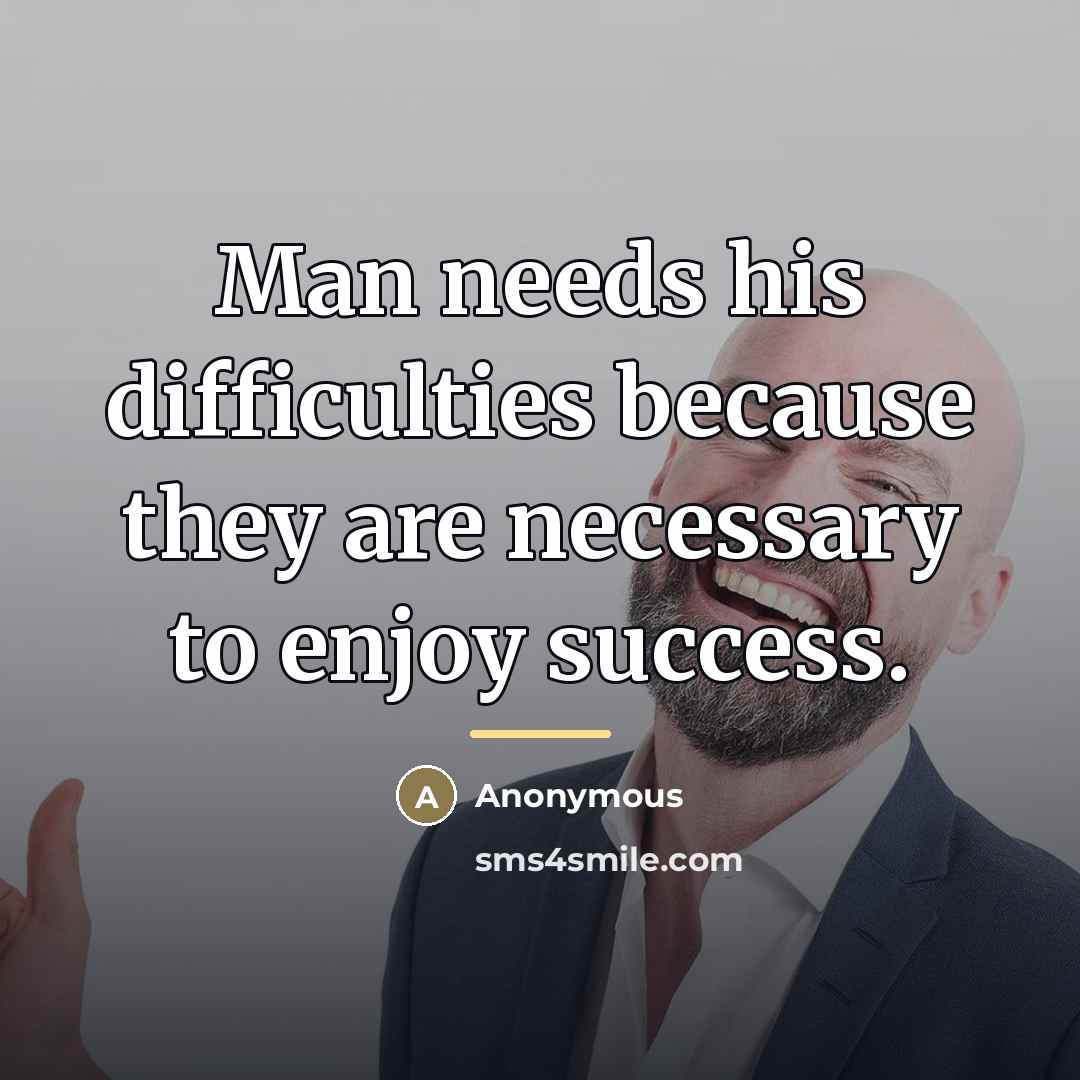 “Man needs his difficulties because they are necessary to enjoy…” quote by Anonymous