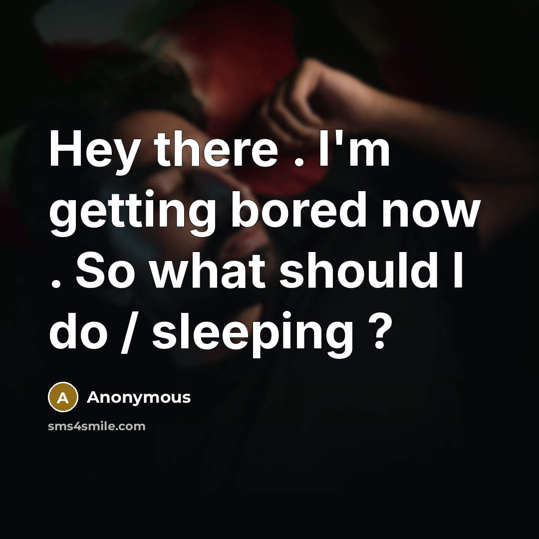 “Hey there . I'm getting bored now . So what should I do / sleeping ?” quote by Anonymous