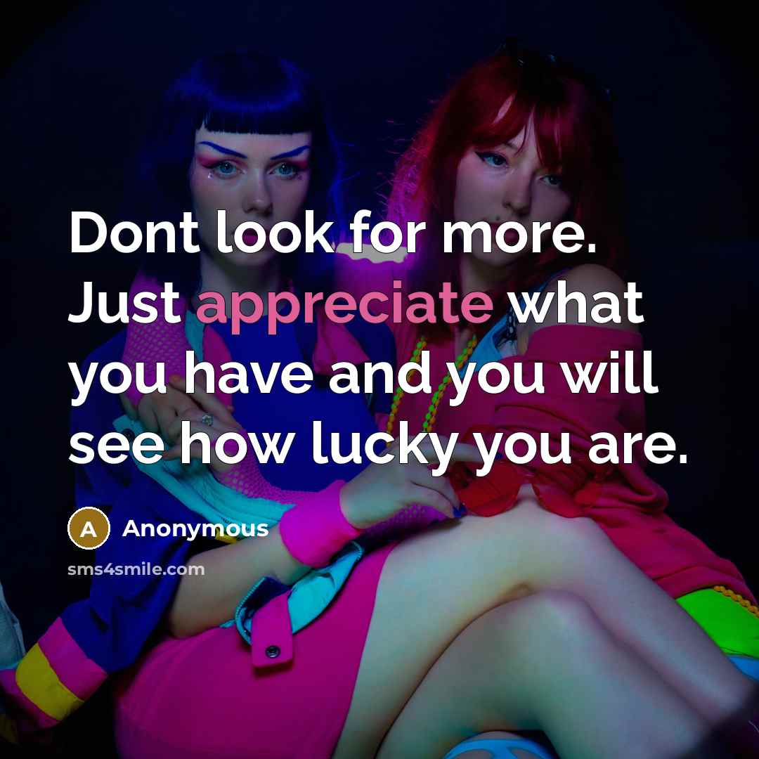 “Dont look for more. Just appreciate what you have and…” quote by Anonymous