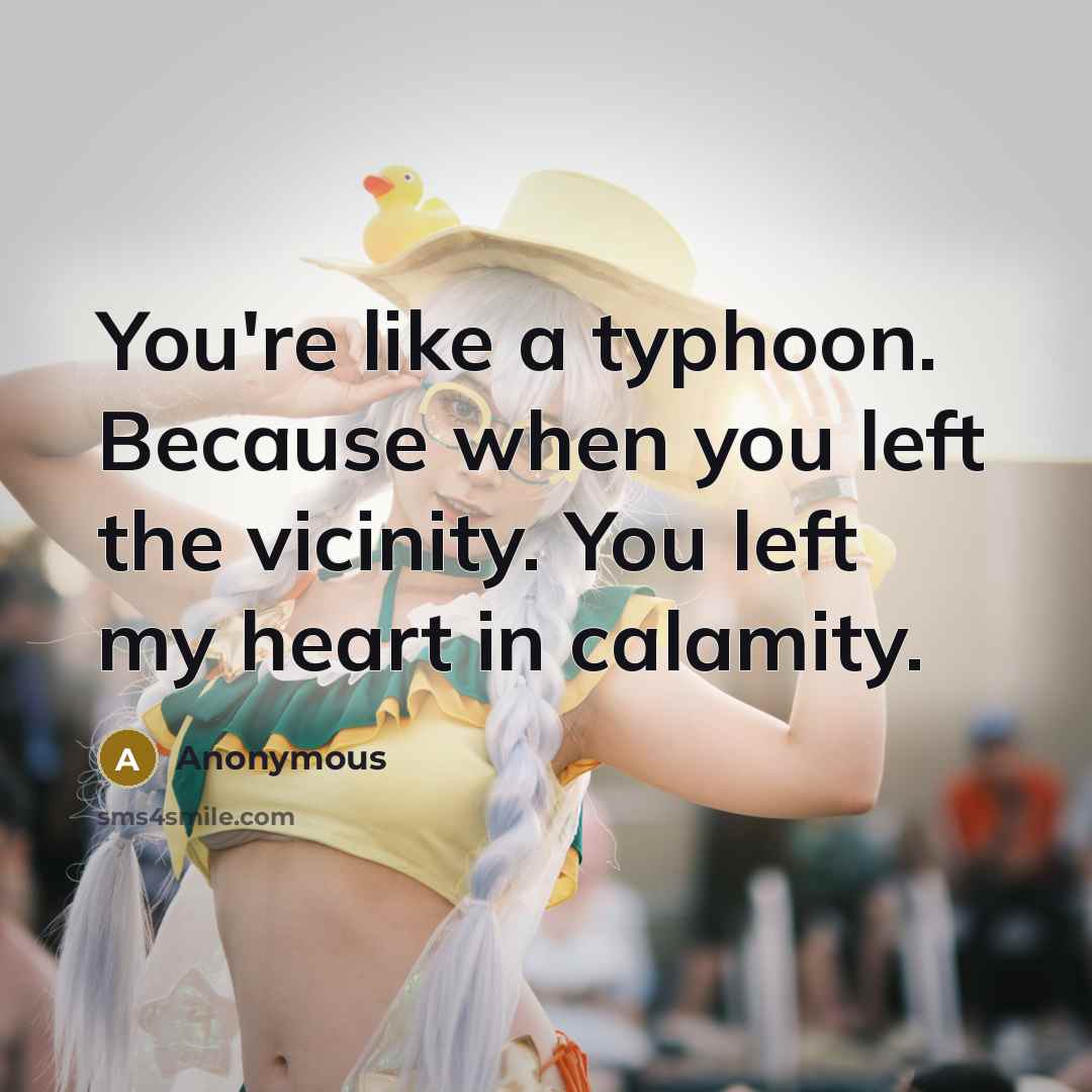 “You're like a typhoon. Because when you left the vicinity. You left my heart in calamity.” quote by Anonymous