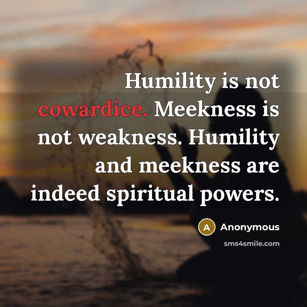 “Humility is not cowardice. Meekness is not weakness. Humility and…” quote by Anonymous