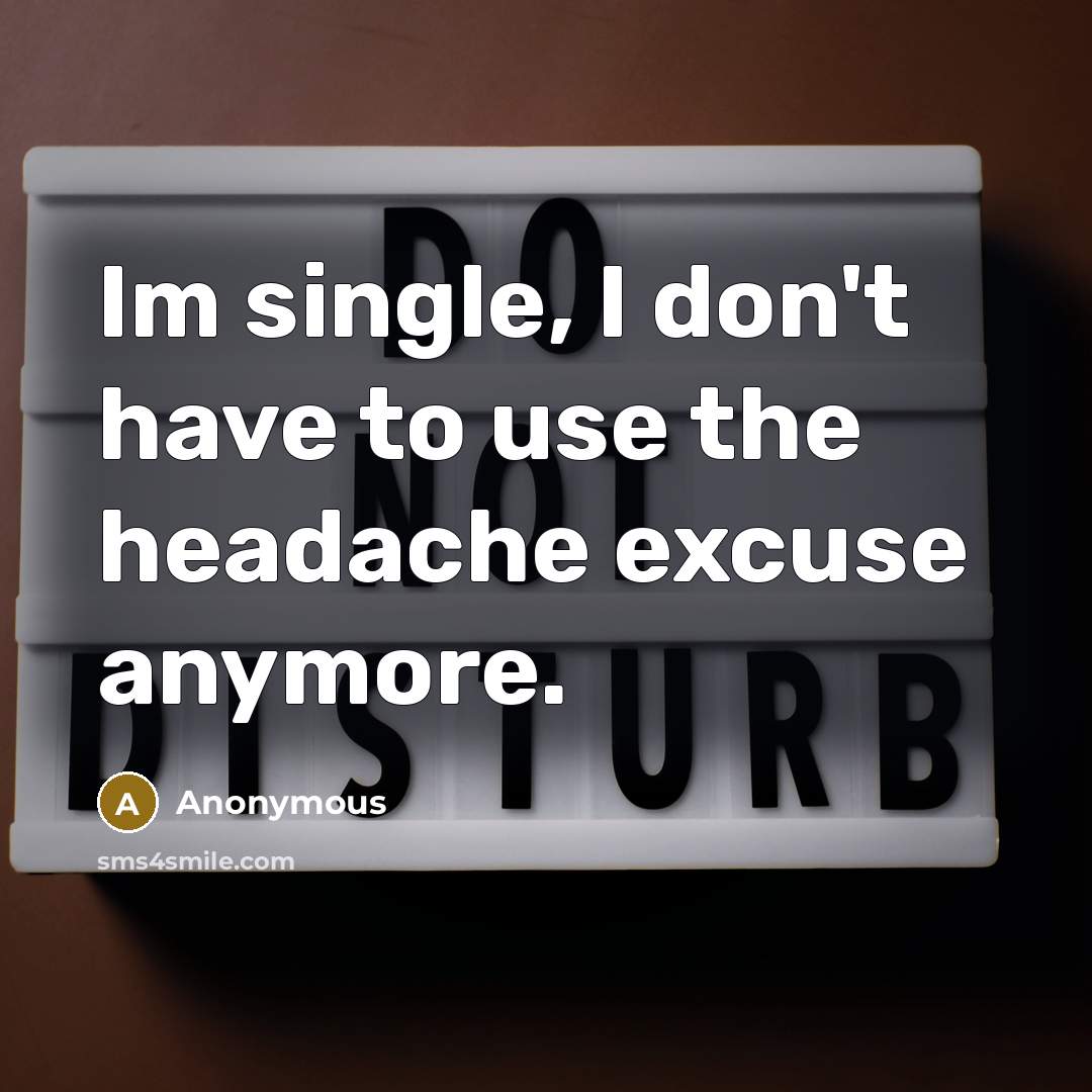 “Im single, I don't have to use the headache excuse…” quote by Anonymous