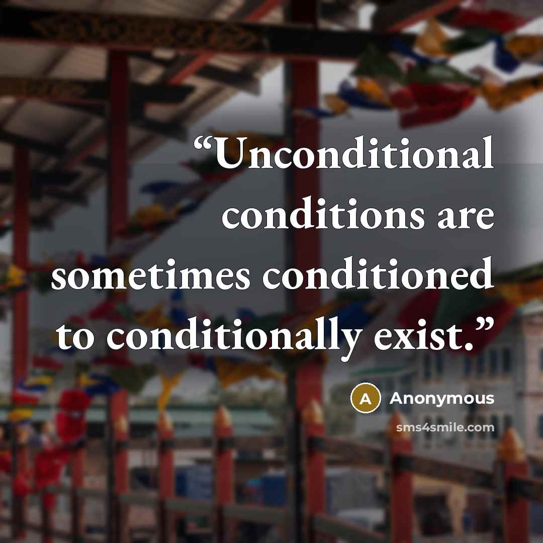 “Unconditional conditions are sometimes conditioned to conditionally exist.” quote by Anonymous