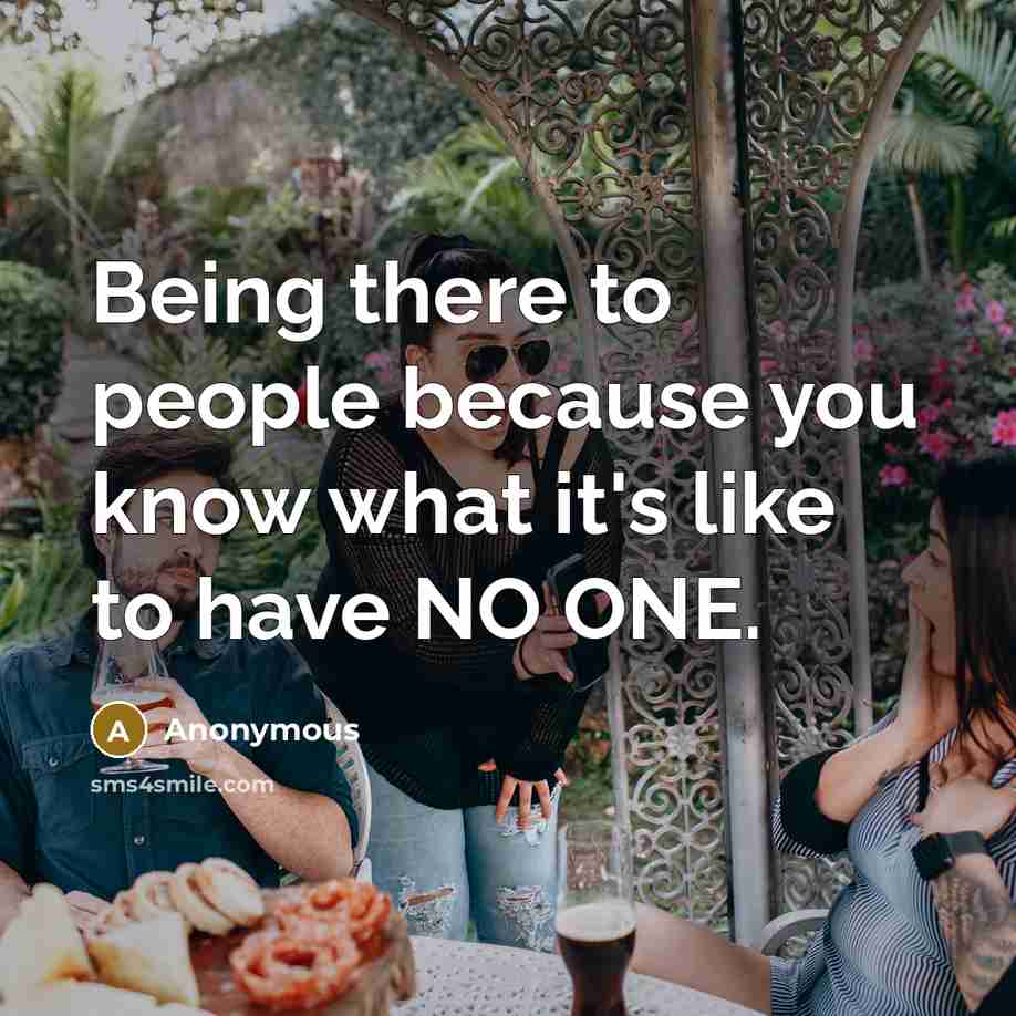 “Being there to people because you know what it's like…” quote by Anonymous