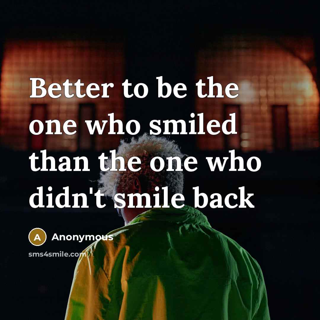 “Better to be the one who smiled than the one…” quote by Anonymous