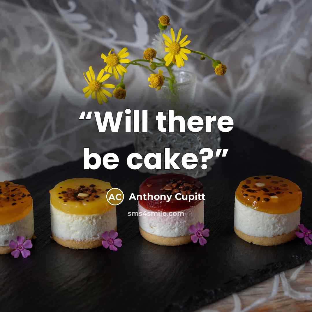 “Will there be cake?” quote by Anthony Cupitt