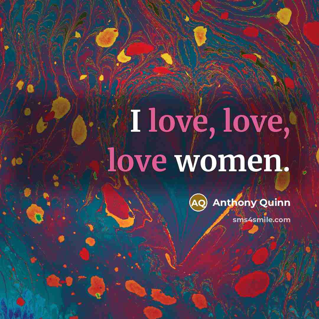 “I love, love, love women.” quote by Anthony Quinn
