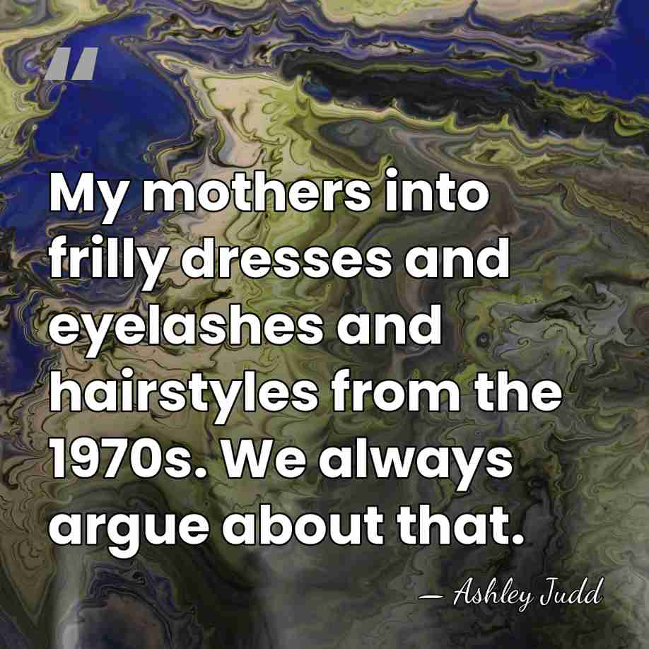 My mothers into frilly dresses and eyelashes and hairstyles from the 1970s.&hellip; - Ashley Judd