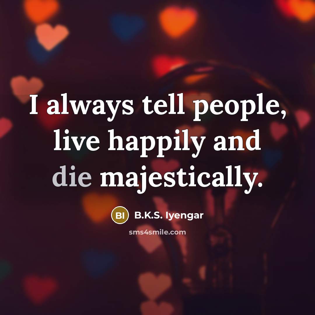 “I always tell people, live happily and die majestically.…” quote by B.K.S. Iyengar