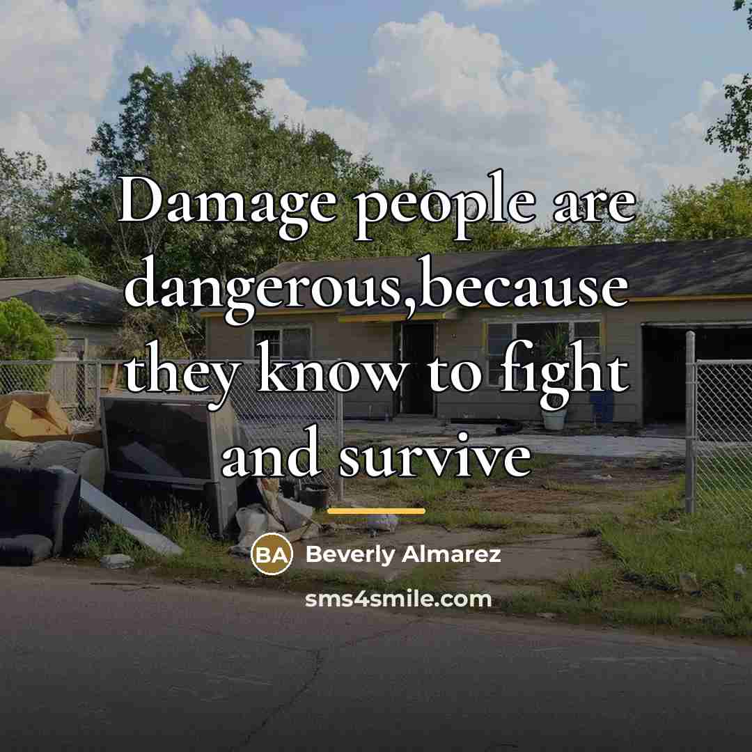 “Damage people are dangerous,because they know to fight and survive…” quote by Beverly Almarez