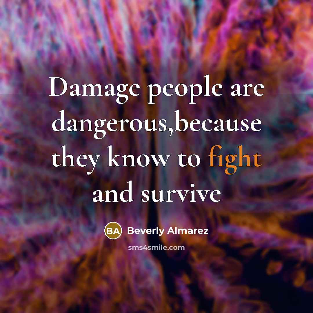 “Damage people are dangerous,because they know to fight and survive” quote by Beverly Almarez