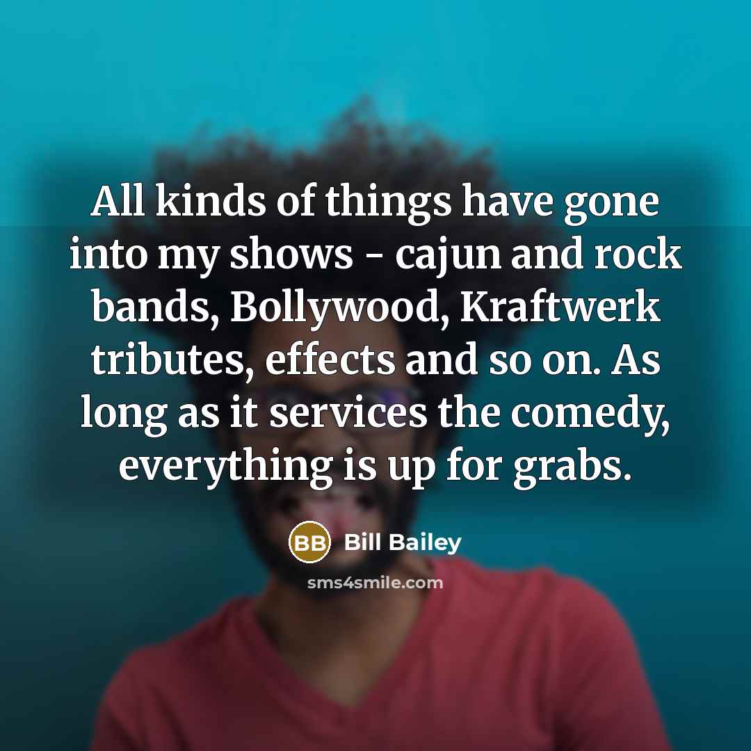 “All kinds of things have gone into my shows -…” quote by Bill Bailey