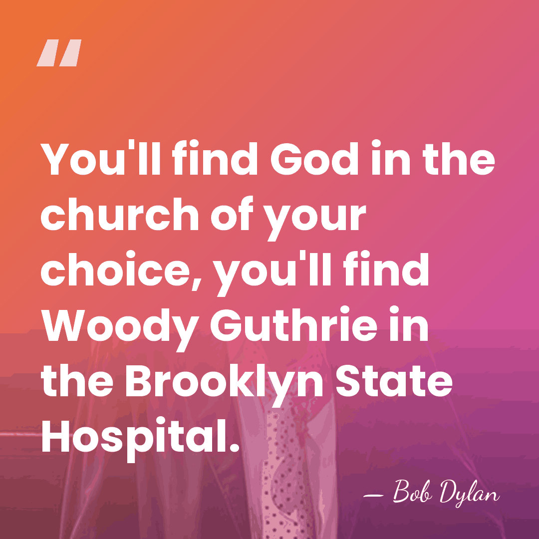 You'll find God in the church of your choice, you'll find Woody&hellip; - Bob Dylan