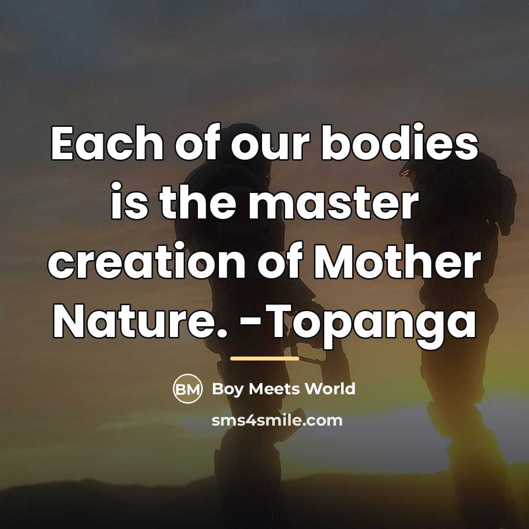 “Each of our bodies is the master creation of Mother…” quote by Boy Meets World