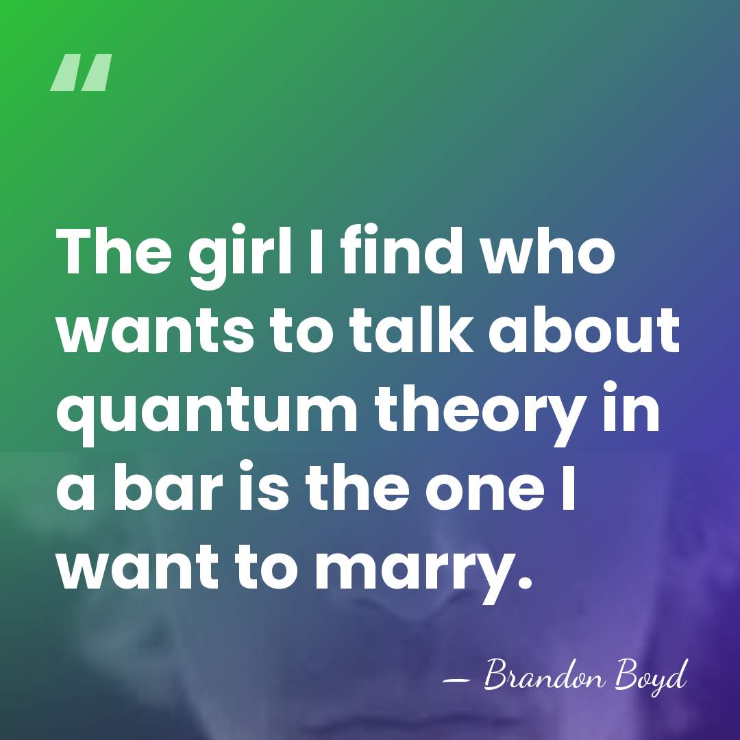 The girl I find who wants to talk about quantum theory in&hellip; - Brandon Boyd
