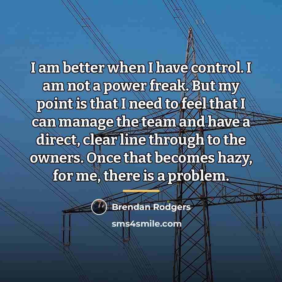 “I am better when I have control. I am not…” quote by Brendan Rodgers