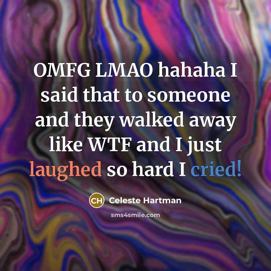 “OMFG LMAO hahaha I said that to someone and they walked away like WTF and I just laughed so hard I cried!” quote by Celeste Hartman