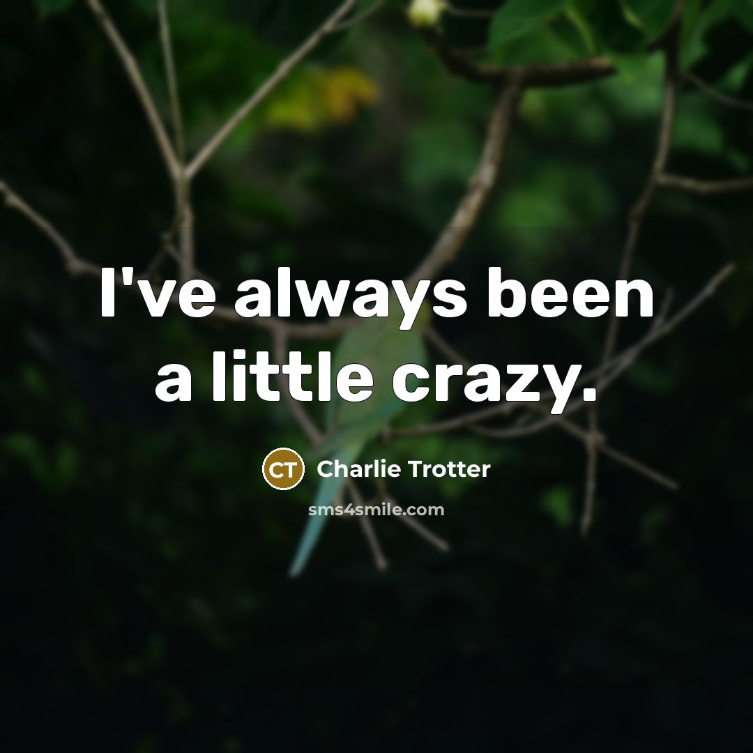 “I've always been a little crazy.…” quote by Charlie Trotter