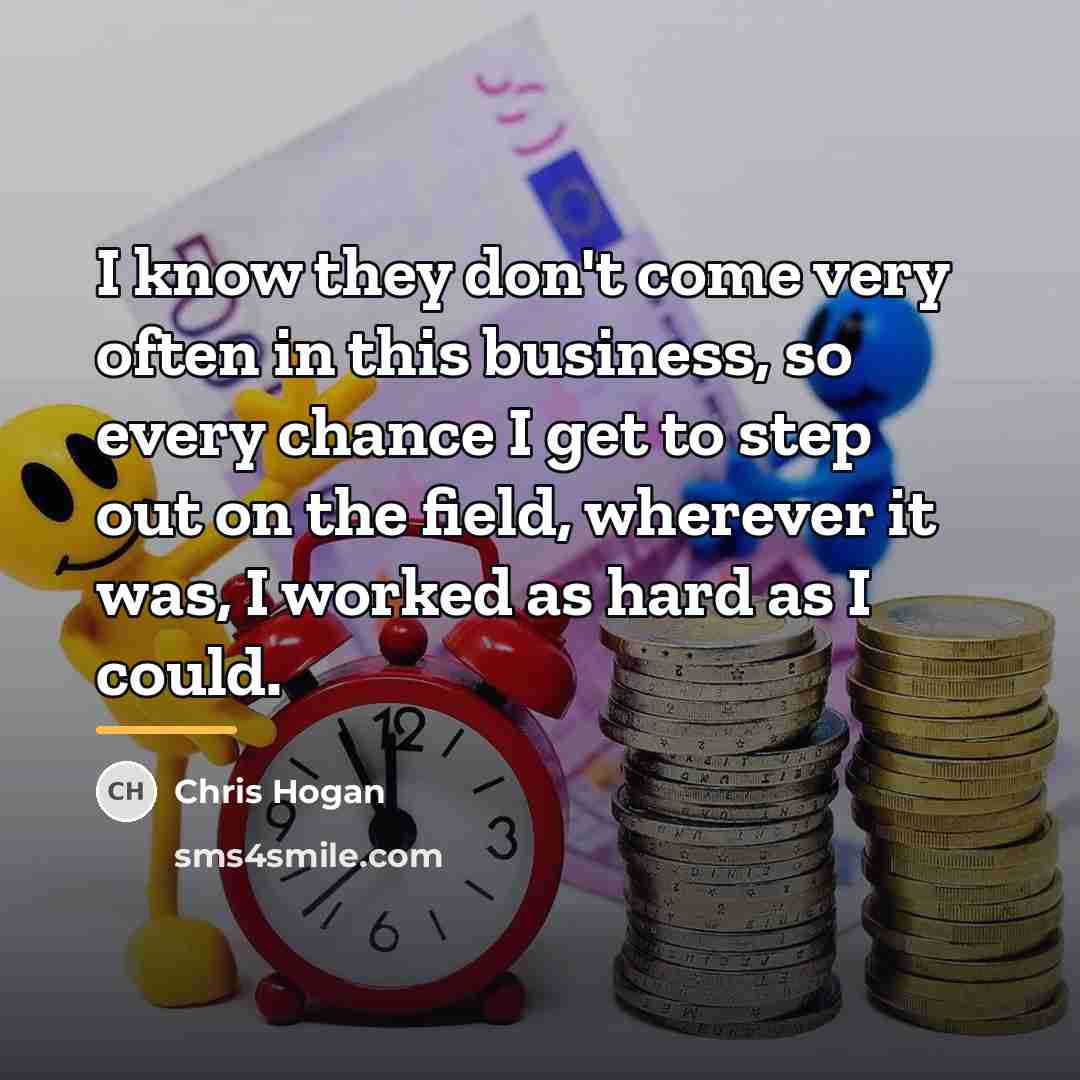 “I know they don't come very often in this business,…” quote by Chris Hogan