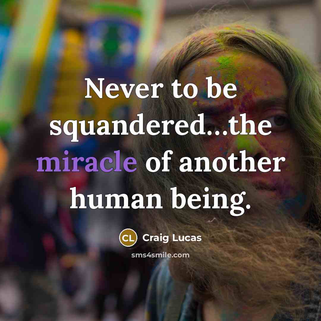 “Never to be squandered.....the miracle of another human being.…” quote by Craig Lucas
