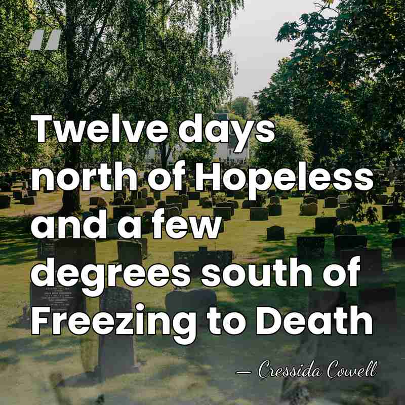 Twelve days north of Hopeless and a few degrees south of Freezing&hellip; - Cressida Cowell