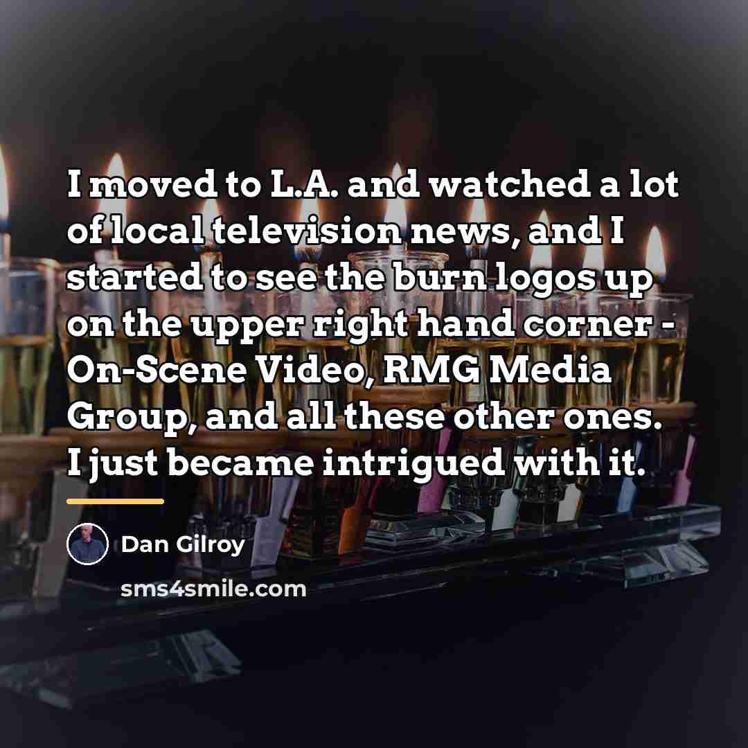 “I moved to L.A. and watched a lot of local…” quote by Dan Gilroy