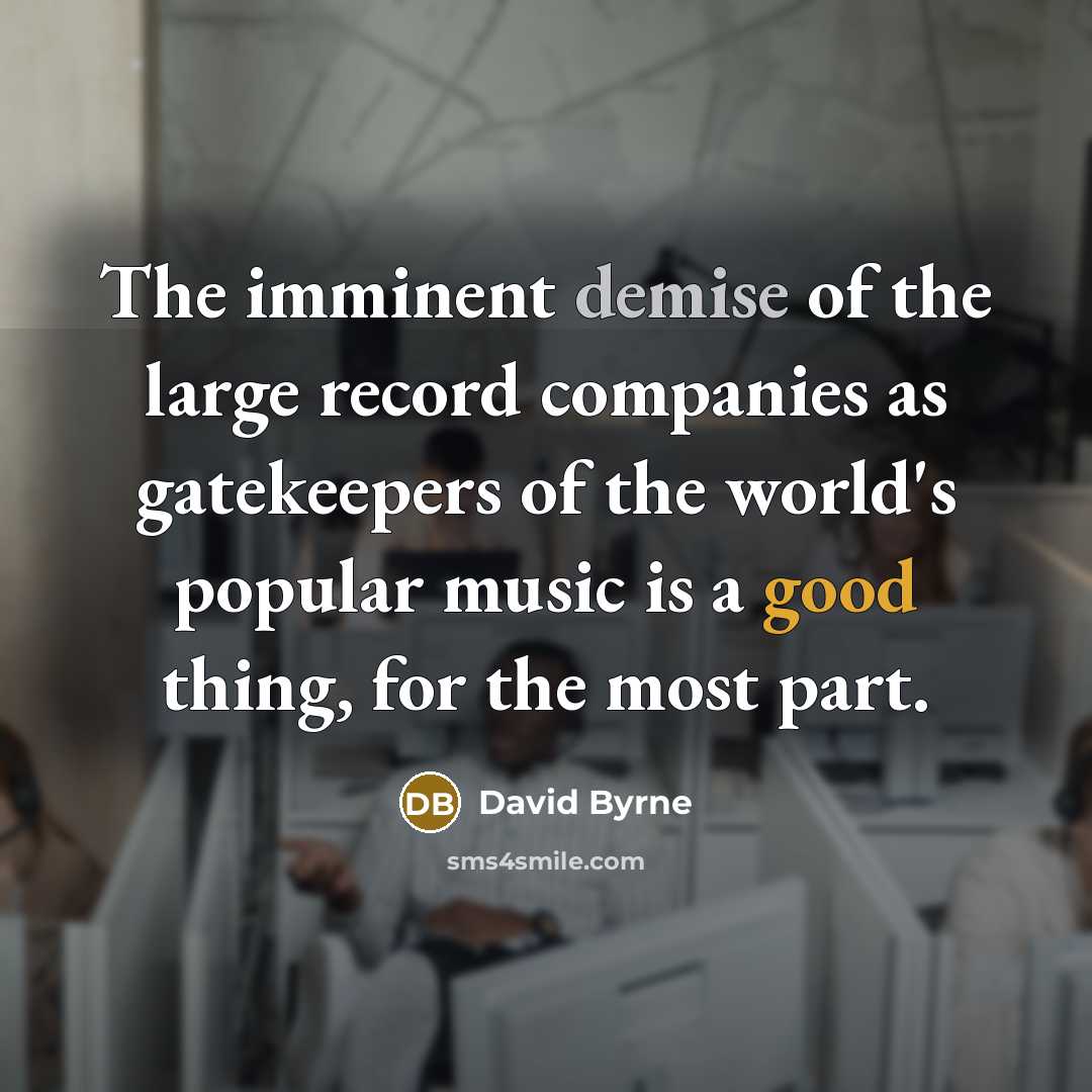 “The imminent demise of the large record companies as gatekeepers…” quote by David Byrne