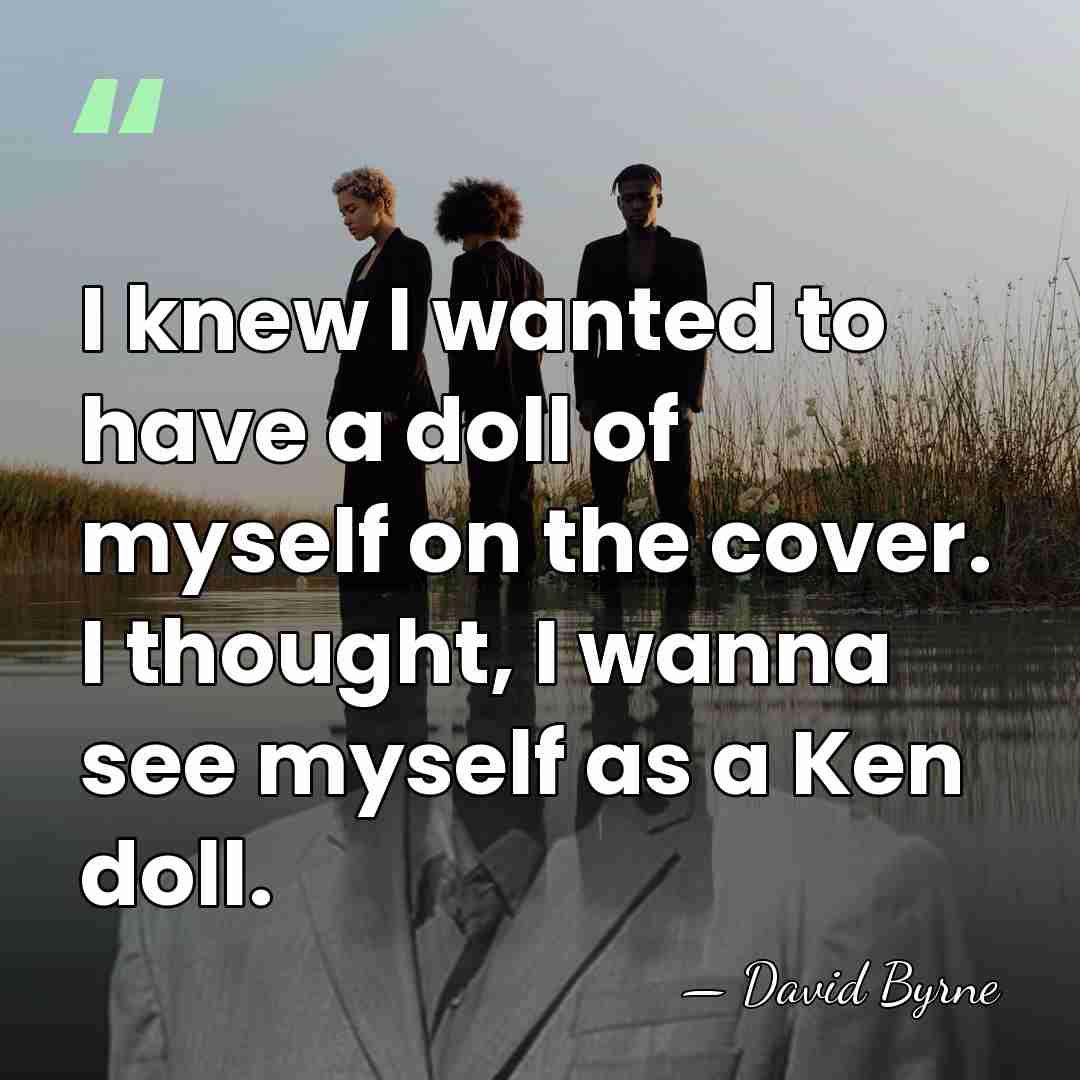 I knew I wanted to have a doll of myself on the&hellip; - David Byrne