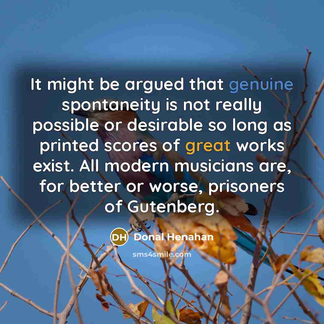 “It might be argued that genuine spontaneity is not really…” quote by Donal Henahan