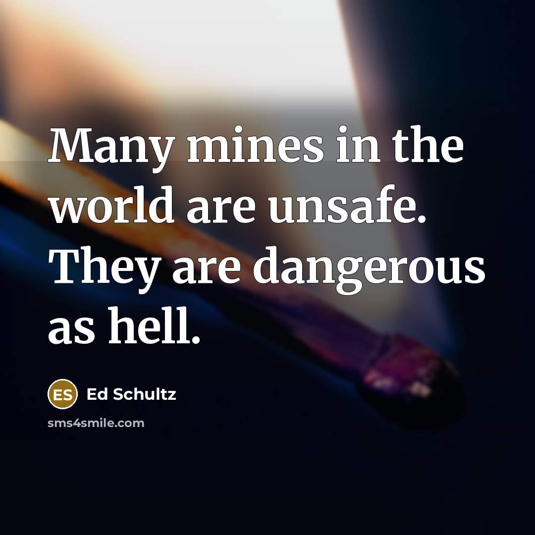 “Many mines in the world are unsafe. They are dangerous…” quote by Ed Schultz