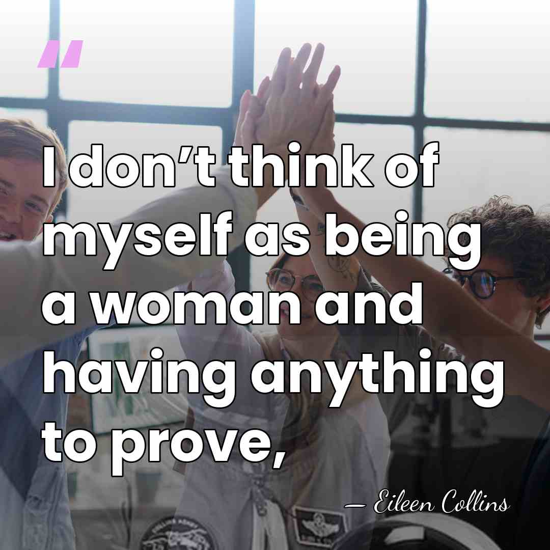 I don’t think of myself as being a woman and having anything&hellip; - Eileen Collins