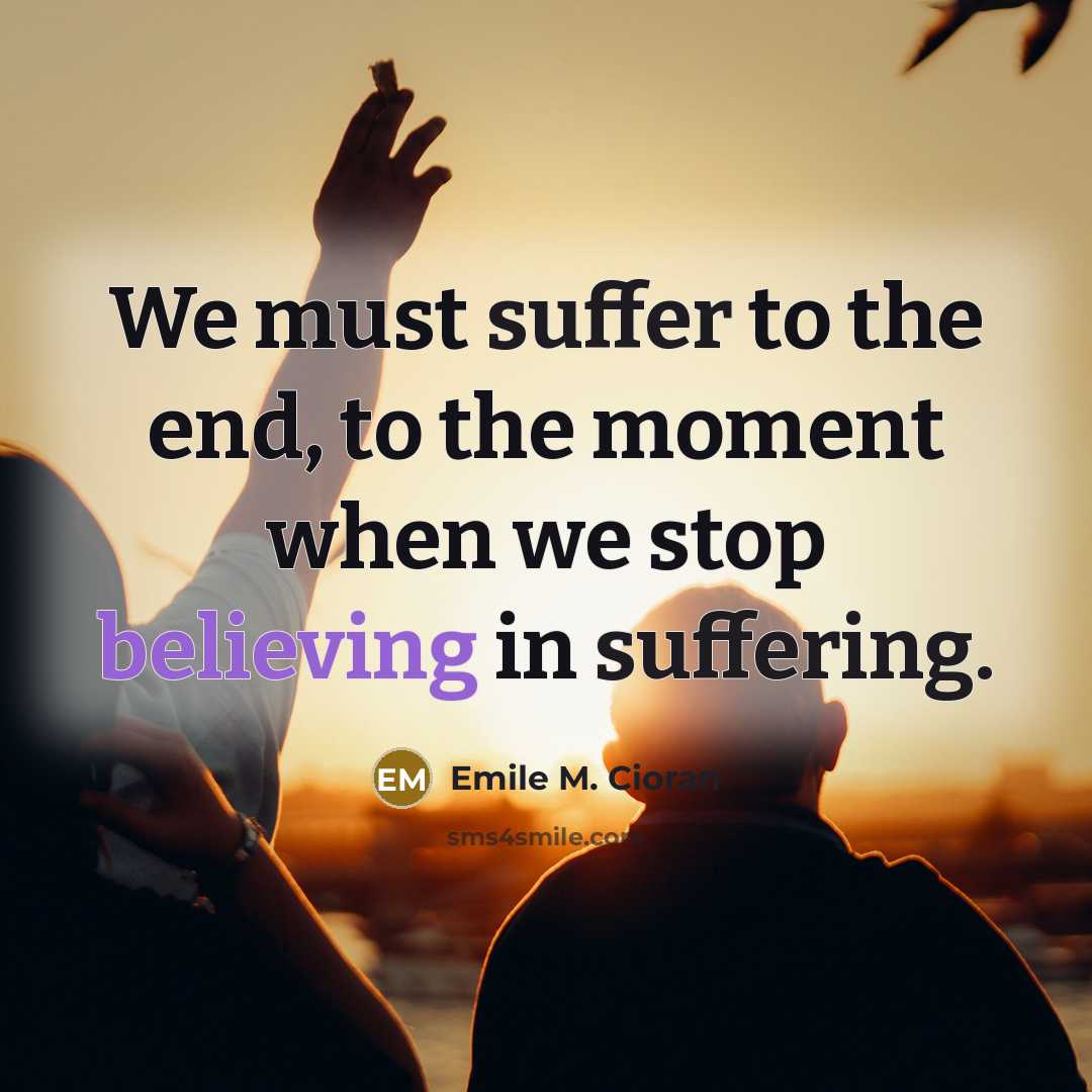 “We must suffer to the end, to the moment when…” quote by Emile M. Cioran