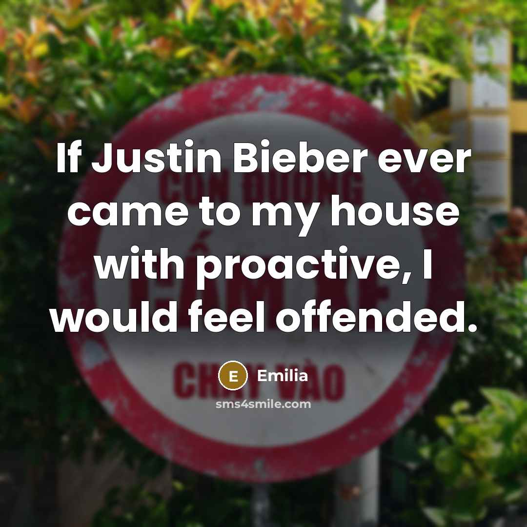 “If Justin Bieber ever came to my house with proactive, I would feel offended.” quote by Emilia